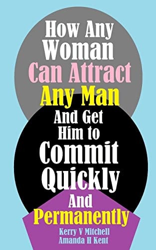 How Any Woman Can Attract Any Man And Get Him to Commit Quickly And Permanently