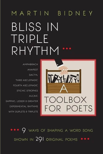 Bliss in Triple Rhythm--A Toolbox for Poets: Nine Ways to Shape a Word Song Shown in 300 Original Poems