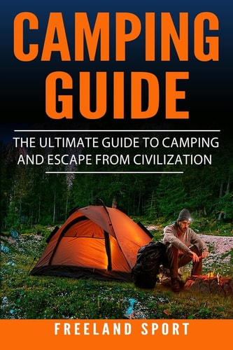 Camping Guide The Ultimate Guide to Camping and Escape from Civilization