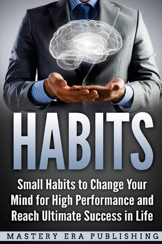 Habits Small Habits to Change Your Mind for High Performance and Reach Ultimate Success in Life