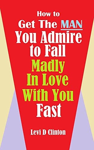 How to Get the Man You Admire to Fall Madly in Love With You Fast