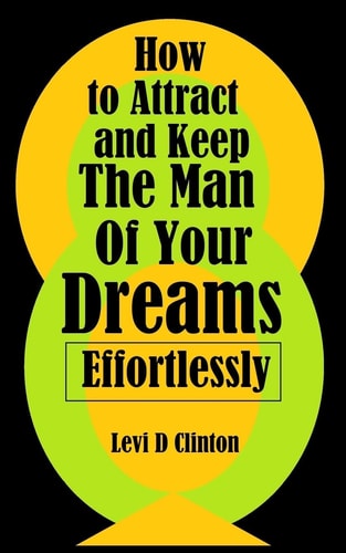 How to Attract and Keep The Man Of Your Dreams Effortlessly