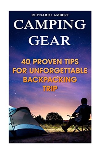 Camping Gear 40 Proven Tips For Unforgettable Backpacking Trip