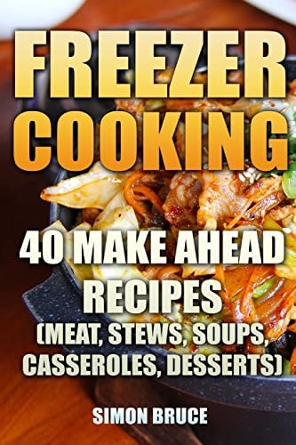 Freezer Cooking 40 Make Ahead Recipes (Meat, Stews, Soups, Casseroles, Desserts)