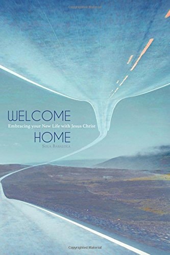 Welcome Home Embracing Your New Life with Jesus Christ