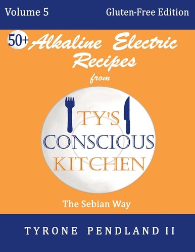 Alkaline Electric Recipes From Ty's Conscious Kitchen Vol. 5 Gluten-Free Edition: 54 Alkaline Electric Gluten Free Recipes