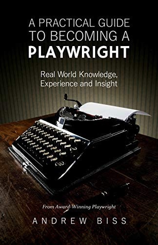 A Practical Guide to Becoming a Playwright Real World Knowledge, Experience and Insight