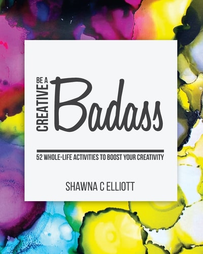 Be a Creative Badass 52 Whole-Life Activities to Boost Your Creativity