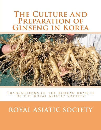 The Culture and Preparation of Ginseng in Korea Transactions of the Korean Branch of the Royal Asiatic Society