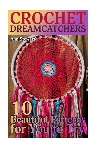 Crochet Dreamcatchers 10 Beautiful Patterns for You to Try: (Crochet Patterns, Crochet Stitches)