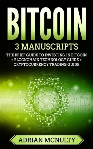 Bitcoin 3 Manuscripts: The Brief Guide To Investing In Bitcoin + Blockchain Technology Guide + Cryptocurrency Trading Guide