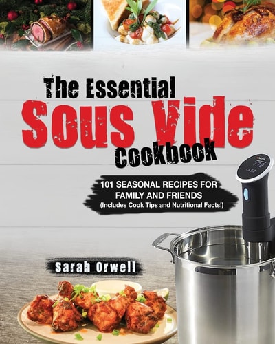 The Essential Sous Vide Cookbook 101 Seasonal Recipes for Family and Friends Using Sous Vide Precision Cooker (Includes Cook Tips & Nutrition Facts!)