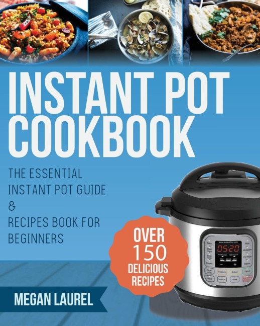 Instant Pot Cookbook: The Essential Instant Pot Guide & Recipes Book for Beginners - Over 150 Delicious Recipes for you Instant Pot or Pressure Cooker