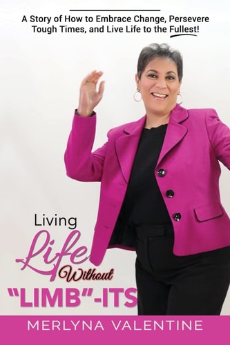 Living Life Without Limb-Its A Story of How to Embrace Change, Persevere Tough Times, and Live Life to the Fullest!