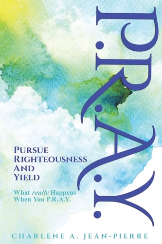 P.R.A.Y. Pursue Righteousness And Yield: What Really Happens When You P.R.A.Y.