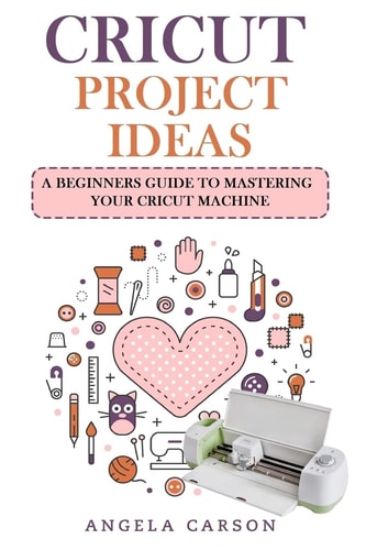 Cricut Project Ideas A Beginners Guide to Mastering Your Cricut Machine