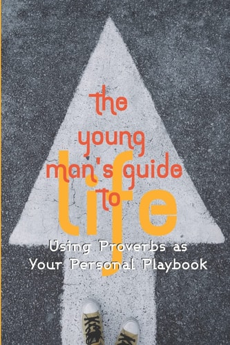 The Young Man's Guide to Life Using Proverbs As Your Personal Playbook