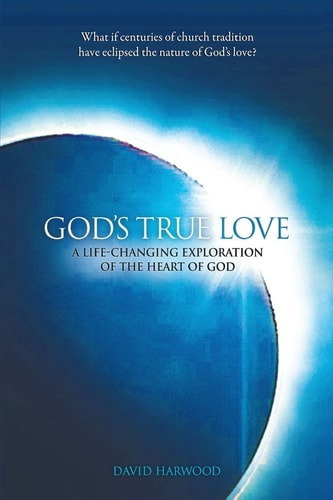 God's True Love A Life-Changing Exploration of the Heart of God