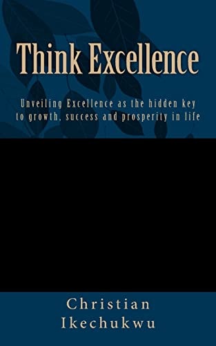 Think Excellence Unveiling Excellence As the Key to Growth, Success and Prosperity in Life