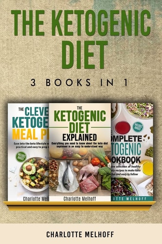 The Ketogenic Diet 3 Books in 1 The Ketogenic Diet Explained, The Clever Ketogenic Meal Plan & The Complete Ketogenic Cookbook