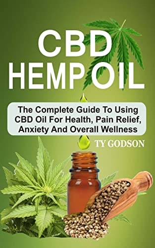 CBD Hemp Oil The Complete Guide To Using CBD Oil For Health, Pain Relief, Anxiety And Overall Wellness