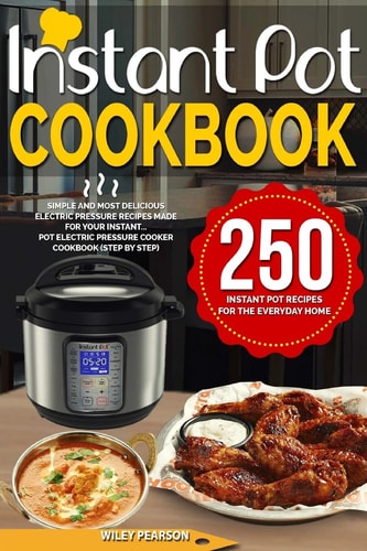 Instant Pot Cookbook 250 Instant Pot Recipes For The Everyday Home - Simple and Most Delicious Electric Pressure Recipes Made For Your Instant...Pot Electric Pressure Cooker Cookbook (step by Step)
