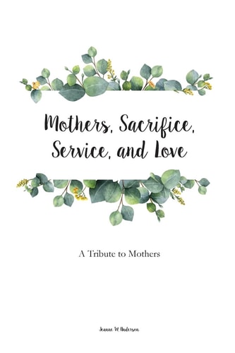 Mothers, Sacrifice, Service, and Love A Tribute to Mothers