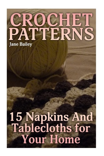 Crochet Patterns 15 Napkins And Tablecloths for Your Home: (Crochet Patterns, Crochet Stitches)
