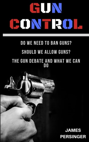 Gun Control Do We Need to Ban Guns? Should We Allow Guns? the Gun Debate and What We Can Do