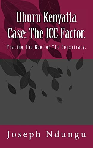 Uhuru Kenyatta Case The ICC Factor.: Tracing the Root of the Conspiracy.
