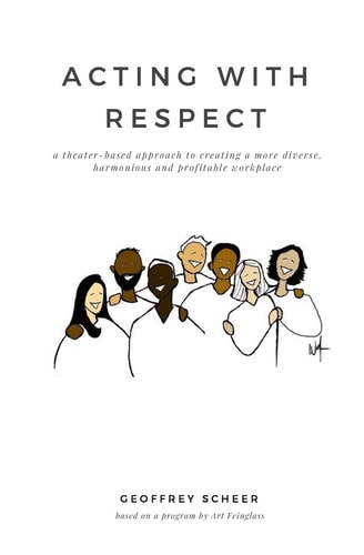 Acting with Respect A Theater-Based Approach to Creating a More Diverse, Harmonious and Profitable Workplace