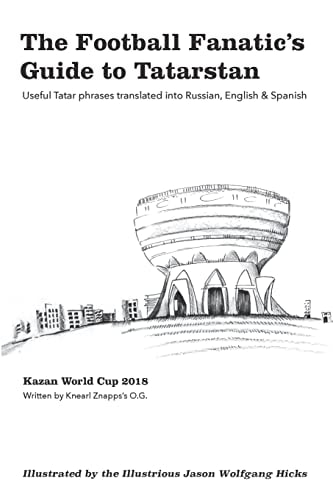 The Football Fanatic's Guide to Tatarstan Useful Tatar Phrases Translated Into Russian, English, and Spanish