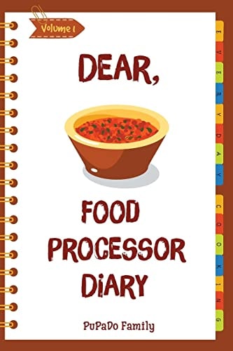 Dear, Food Processor Diary Make An Awesome Month With 31 Best Food Processor Recipes! (Food Processor Cookbook, Food Processor Book, How To Make Salsa Book, Dips And Spreads Cookbook) [Volume 1]
