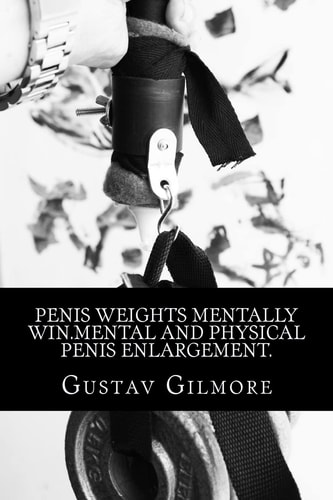 Penis Weights Mentally Win.Mental and Physical Penis Enlargement. Making Ladies Dreams Come True Takes Mind, Equipment, and how to Use Them.