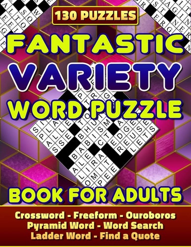 Fantastic Variety Word Puzzle Book For Adults (Crossword, Freeform, Ouroboros, Pyramid Word, Word Search, Ladder Word, Find a Quote). 130 Puzzles Variety Word Puzzles For Adults. Variety Word Puzzle Books. Challenge Your Brain! Have Fun!