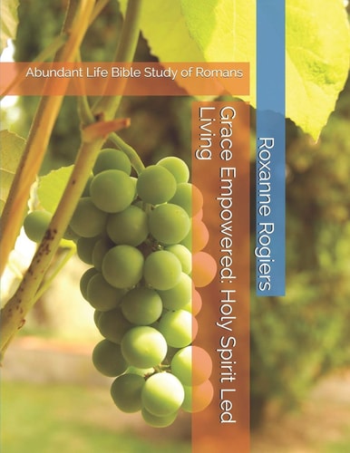 Grace Empowered: Holy Spirit Led Living Abundant Life Bible Study of Romans