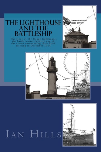 The Lighthouse and the Battleship The Story of the Heugh Lighthouse, the Battlecruiser Seydlitz and of the Events Surrounding Their Brief Meeting in December 1914