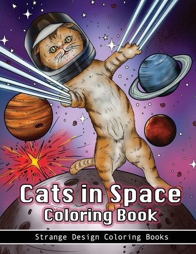 Cats in Space Coloring Book A Coloring Book for All Ages Featuring Cosmic Cats, Kittens, Kitties, Space Scenes, Lasers, Planets, Stars, Unicorns and Psychedelic Imagery for Relaxation.