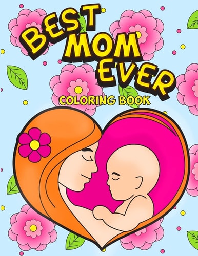 Best Mom Ever Coloring Book An Inspiring Activity Book for Moms to Color with Their Kids - Gift for Pregnancy, Baby Showers, Expecting Mothers and New Moms with Swirls, Mandala Patterns and Florals to the Relieve Stress of Motherhood