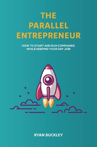 The Parallel Entrepreneur How to Start and Run B2B Businesses While Keeping Your Day Job
