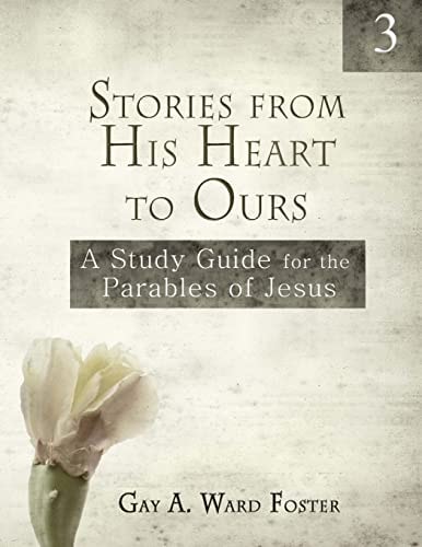Stories from His Heart to Ours Volume 3 A Study Guide for the Parables of Jesus