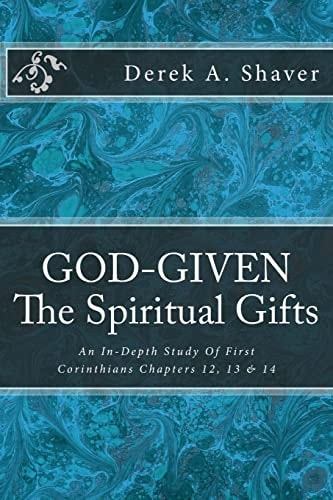 God-Given: the Spiritual Gifts An In-Depth Study of First Corinthians Chapters 12, 13 And 14