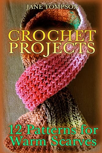Crochet Projects 12 Patterns for Warm Scarves: (Crochet Patterns, Crochet Stitches)