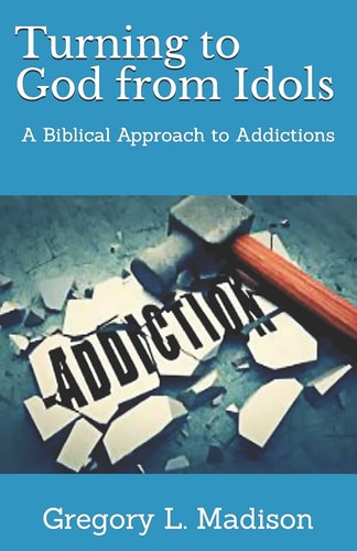 Turning to God from Idols A Biblical Approach to Addictions