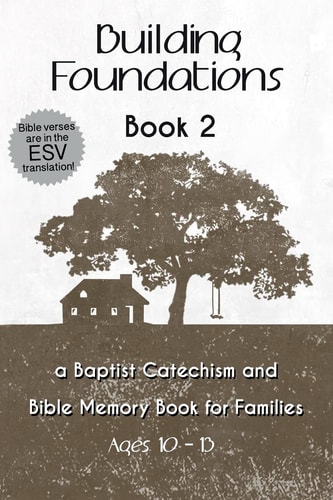 Building Foundations A Baptist Catechism and Bible Memory Book for Families