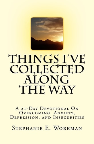 Things I've Collected Along The Way A 21-Day Devotional On Overcoming Depression, Anxiety, And Insecurities