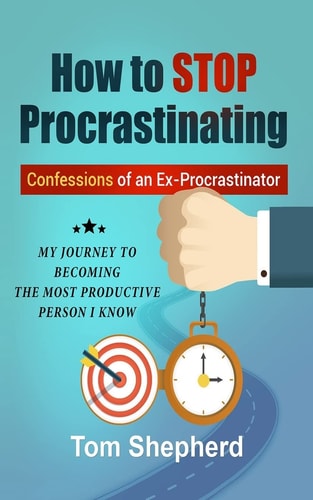How to Stop Procrastinating Confessions of an Ex-Procrastinator: My Journey to Becoming the Most Productive Person I Know