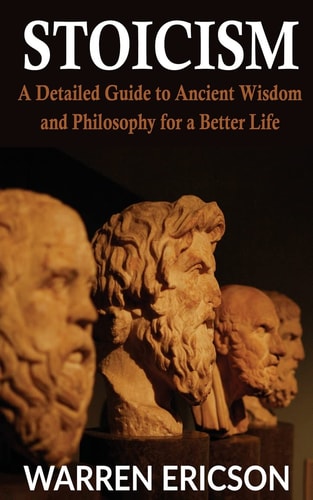 Stoicism A Detailed Guide to Ancient Wisdom and Philosophy for a Better Life