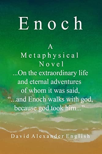 Enoch A Metaphysical Novel ... on the Extraordinary Life and Eternal Adventures of Whom It Was Said, ... and Enoch Walks with God, Because God Took Him...