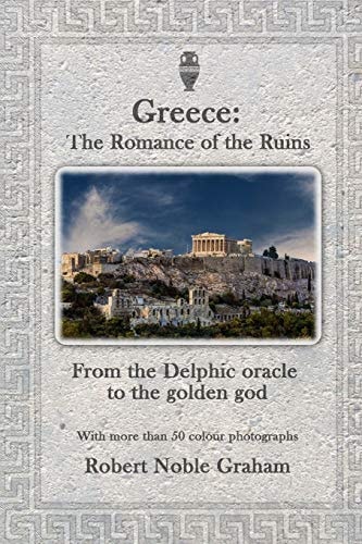 Greece The Romance of the Ruins: From the Delphic Oracle to the Golden God